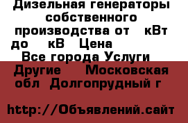 Дизельная генераторы собственного производства от 10кВт до 400кВ › Цена ­ 390 000 - Все города Услуги » Другие   . Московская обл.,Долгопрудный г.